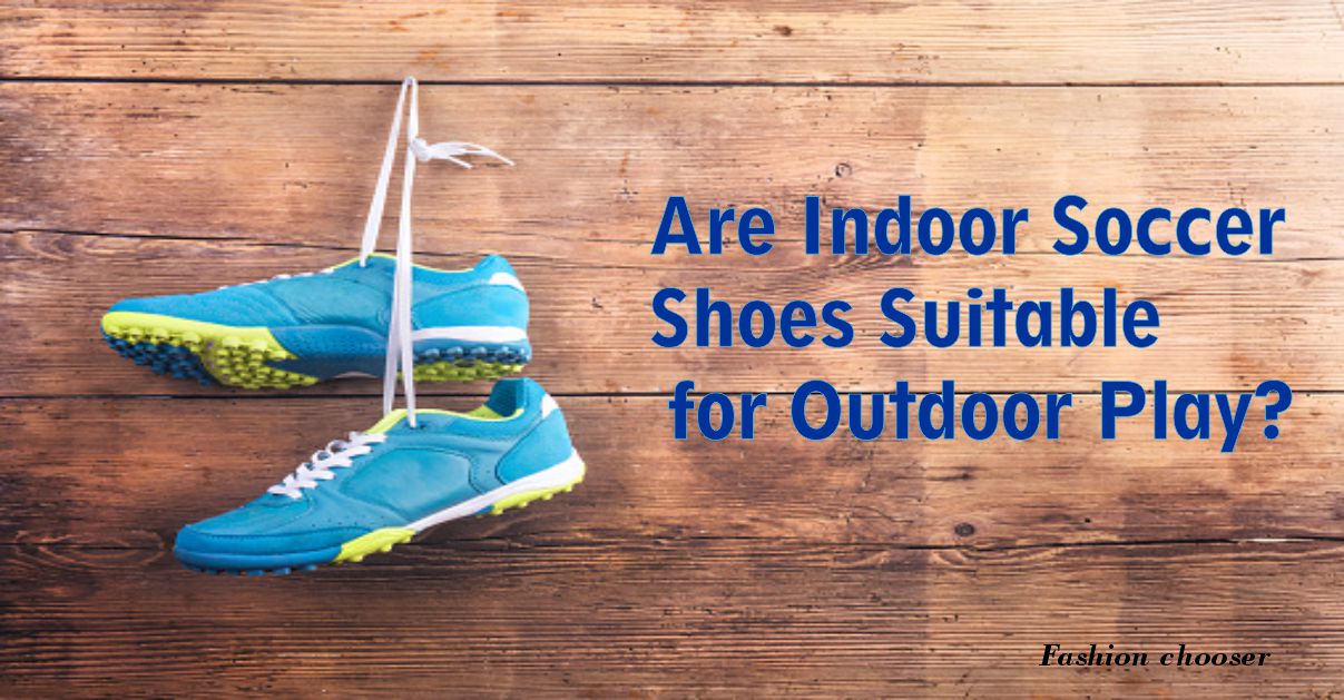 Are Indoor Soccer Shoes Suitable for Outdoor Play | fashion chooser